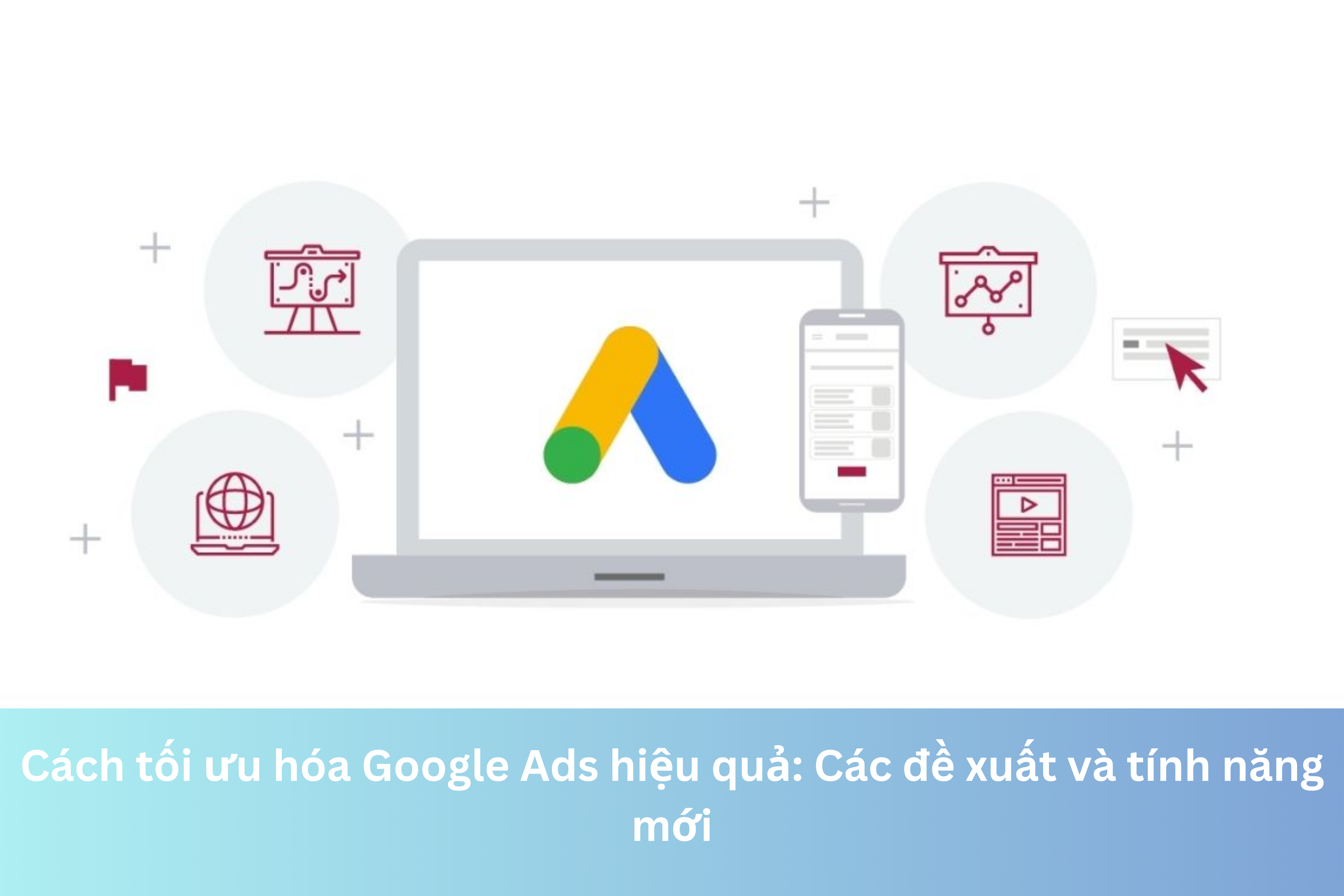 Ảnh đại diện của Cách tối ưu hóa Google Ads hiệu quả: Các đề xuất và tính năng mới