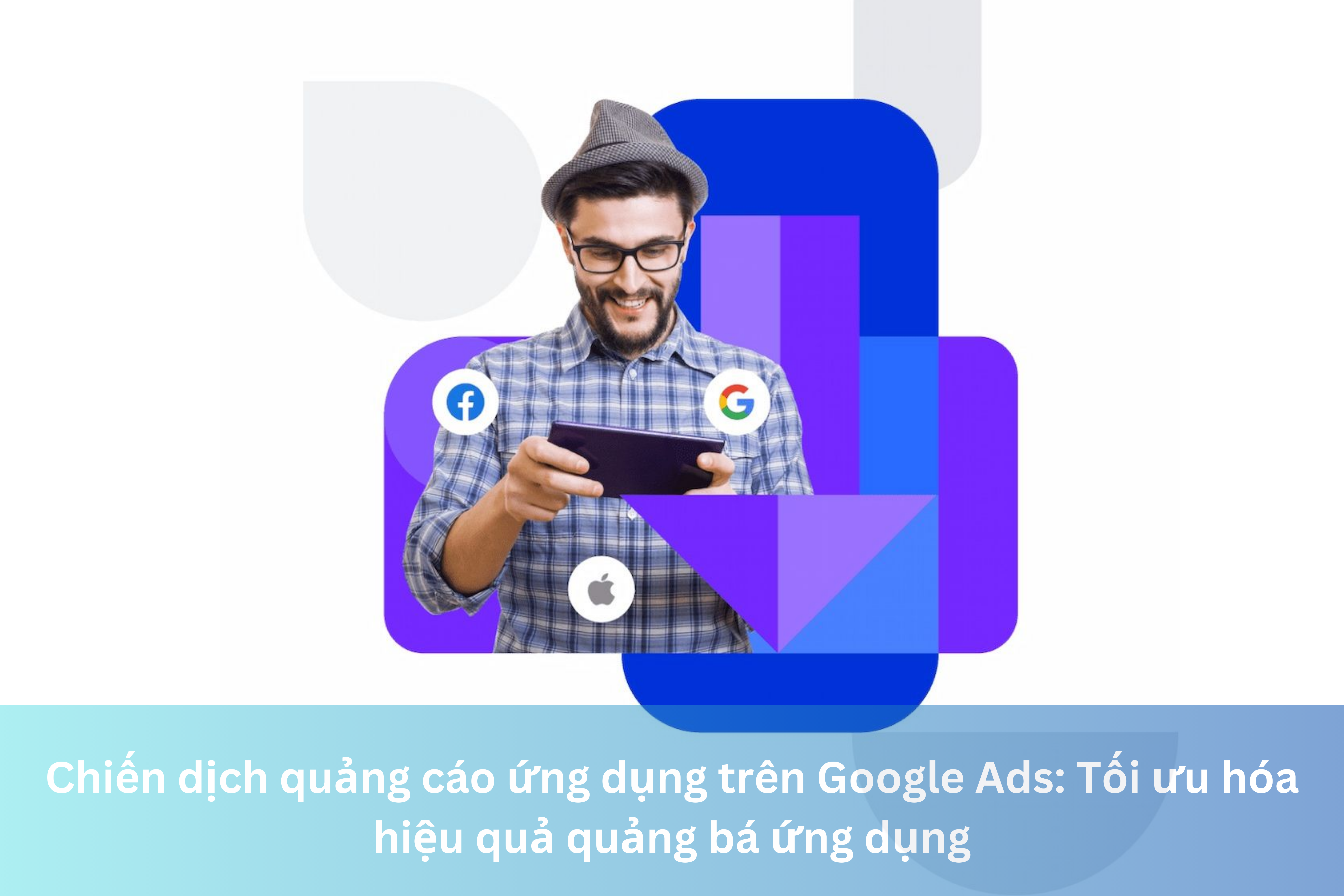 Ảnh đại diện của Chiến dịch quảng cáo ứng dụng trên Google Ads: Tối ưu hóa hiệu quả quảng bá ứng dụng