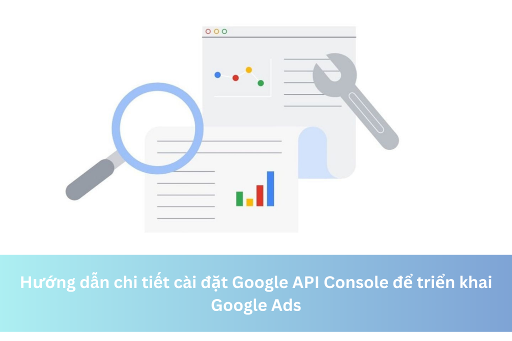 Hướng dẫn chi tiết cài đặt Google API Console để triển khai Google Ads