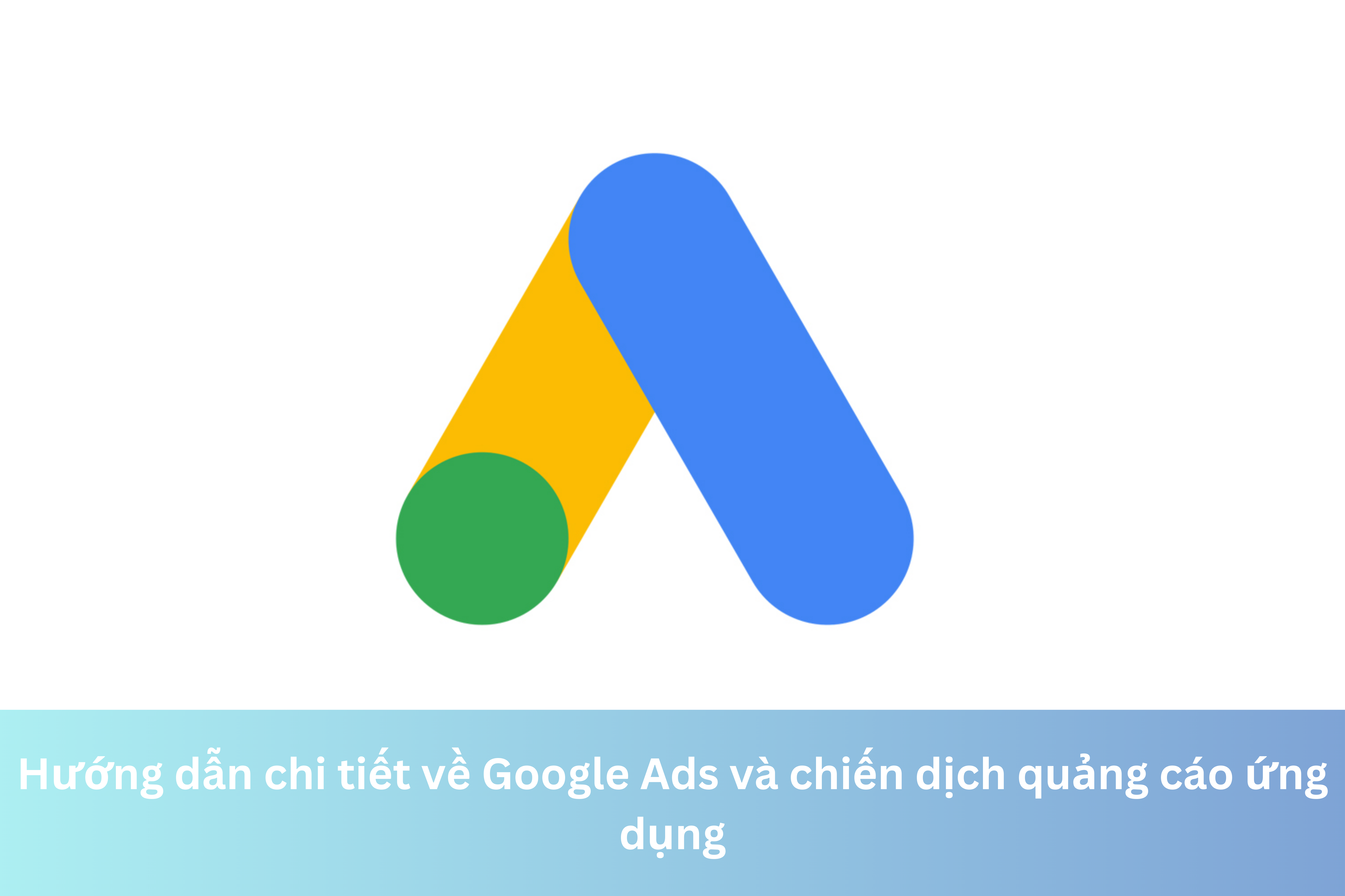 Ảnh đại diện của Hướng dẫn chi tiết về Google Ads và chiến dịch quảng cáo ứng dụng