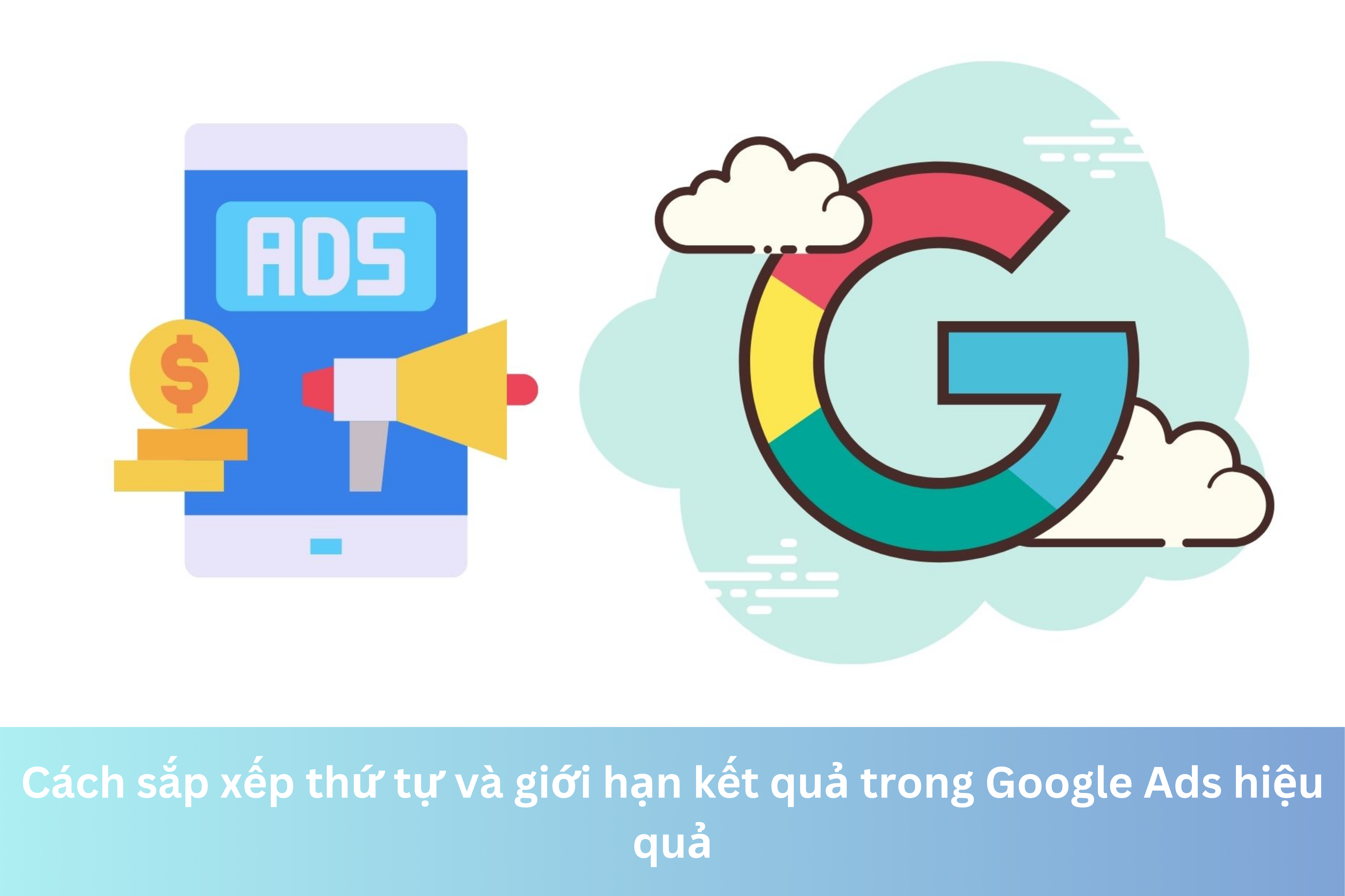Ảnh đại diện của Cách sắp xếp thứ tự và giới hạn kết quả trong Google Ads hiệu quả