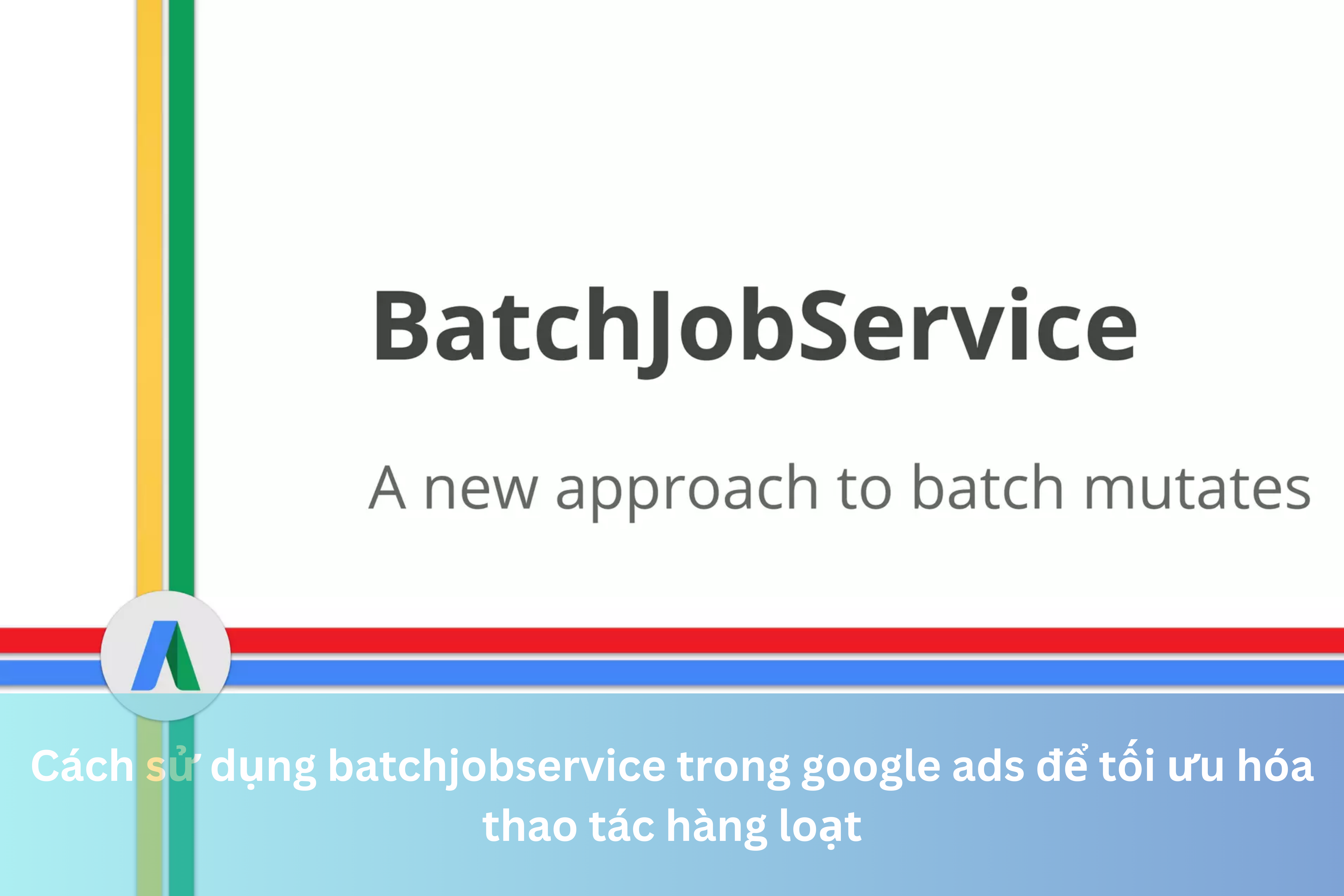 Ảnh đại diện của Cách sử dụng batchjobservice trong google ads để tối ưu hóa thao tác hàng loạt