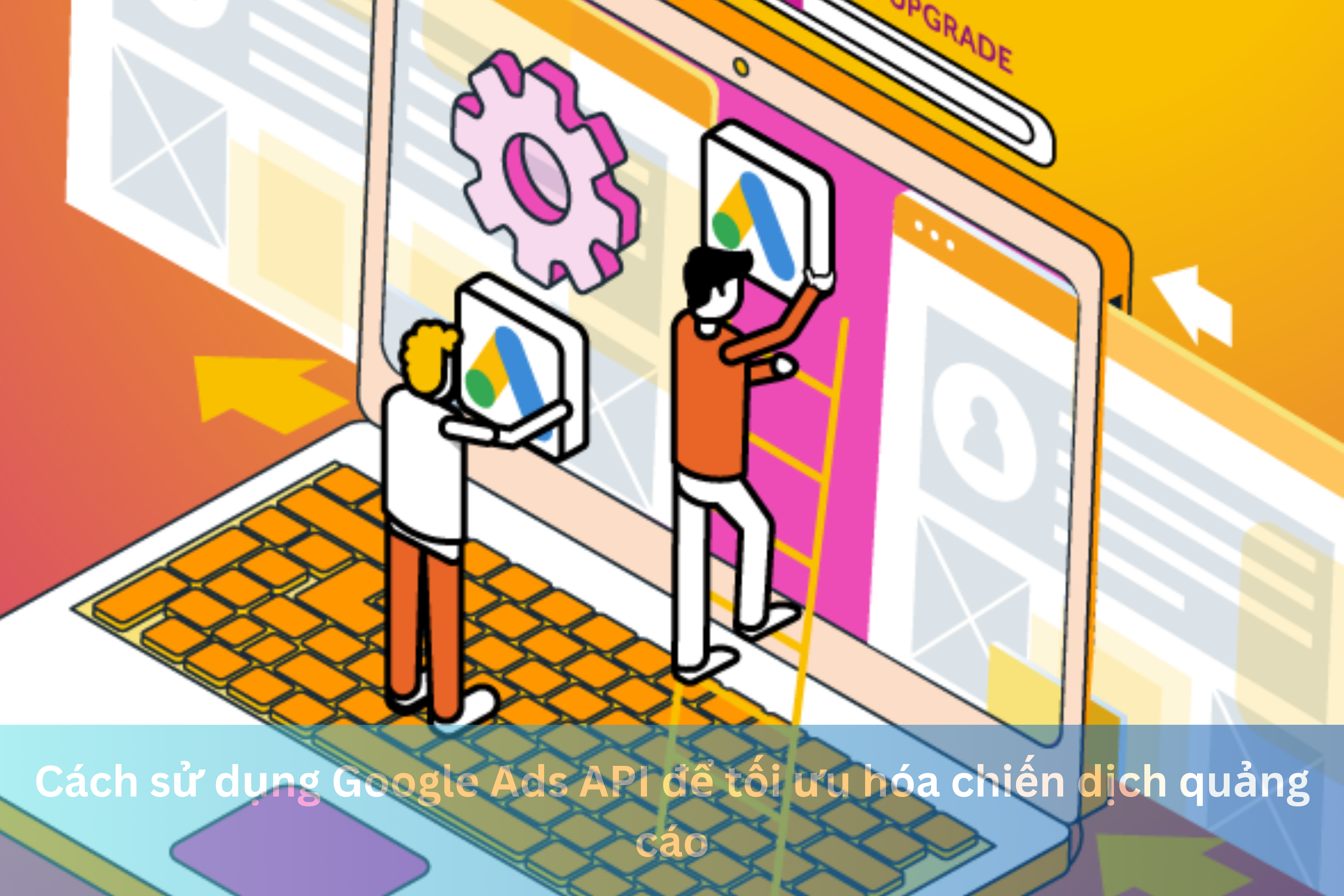 Ảnh đại diện của Cách sử dụng Google Ads API để tối ưu hóa chiến dịch quảng cáo