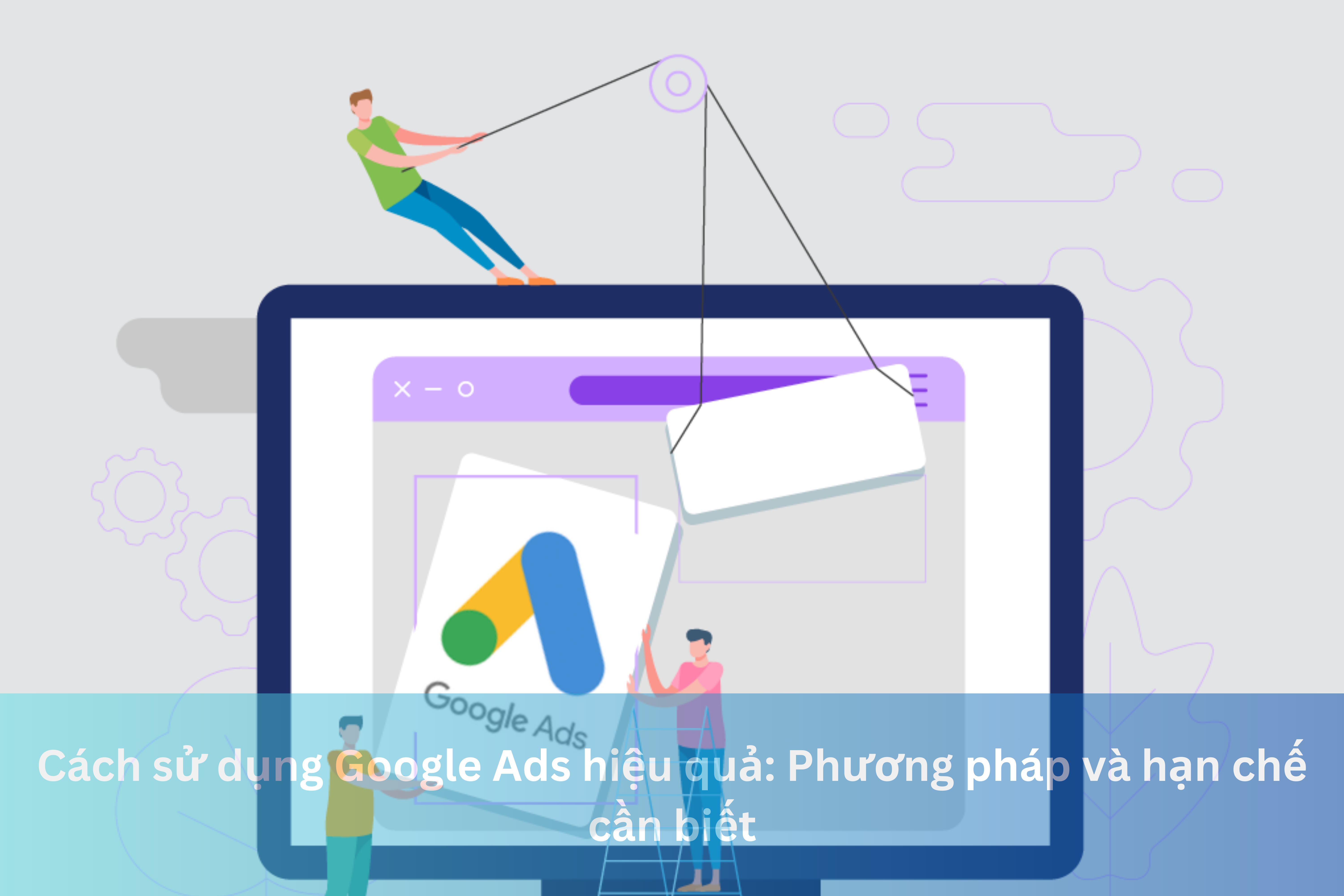 Ảnh đại diện của Cách sử dụng Google Ads hiệu quả: Phương pháp và hạn chế cần biết