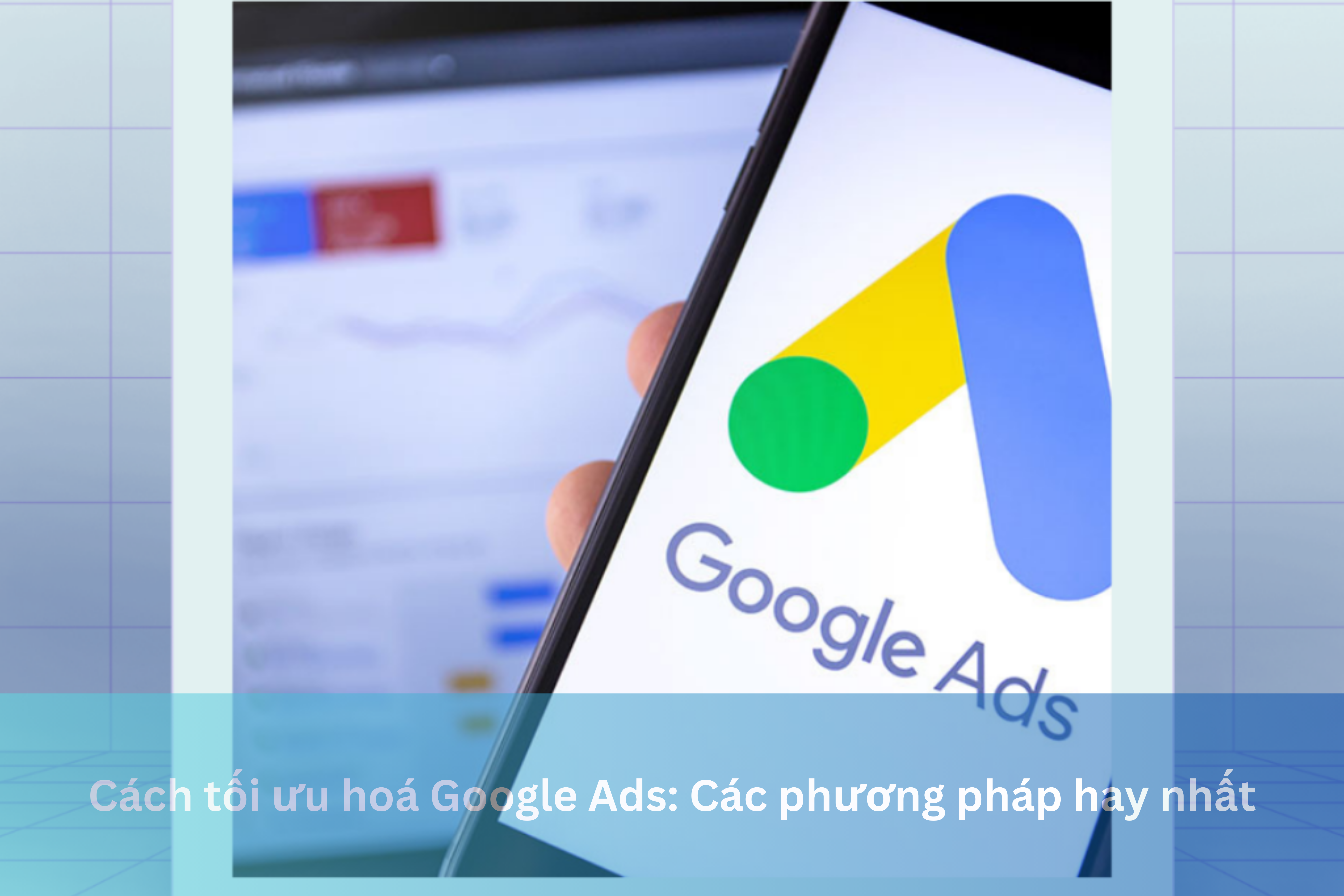 Ảnh đại diện của Cách tối ưu hoá Google Ads: Các phương pháp hay nhất